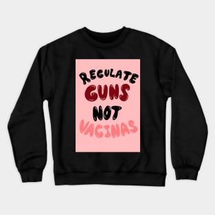 REGULATE GUNS NOT VAGINAS Crewneck Sweatshirt